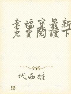 幸福宝最新章节免费阅读下载