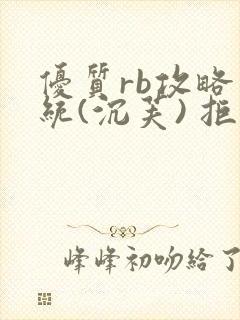 优质rb攻略系统(沉芙) 拒绝改写