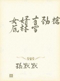 女婿有劲枪枪到底林雪