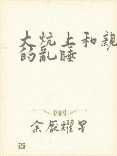 大炕上和亲亲公的乱睡