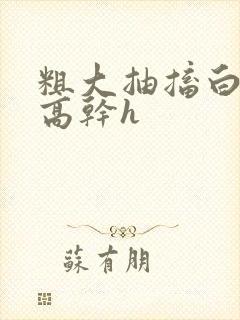 粗大抽搐白浊h高干h