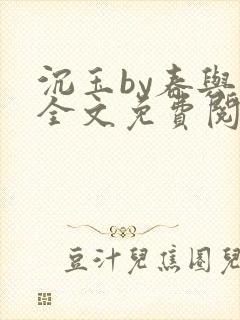 沉玉by春与鸢全文免费阅读笔趣阁