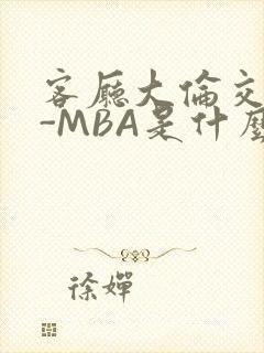 客厅大伦交侩H-MBA是什么