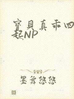 宝贝真乖四人一起NP