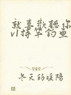 就喜欢听你叫1v1持竿钓鱼