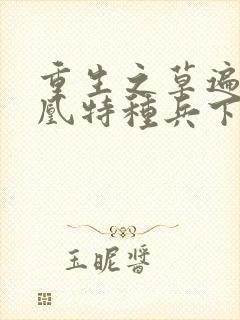 重生之草遍火凤凰特种兵下载