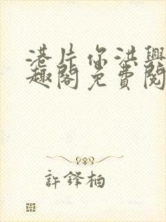 港片你洪兴仔笔趣阁免费阅读全文