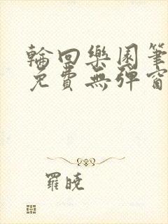 轮回乐园笔趣阁免费无弹窗