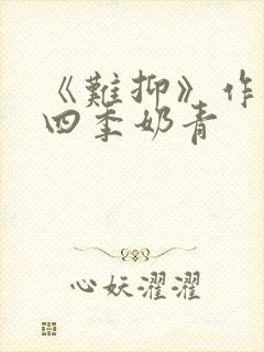 《难抑》作者:四季奶青