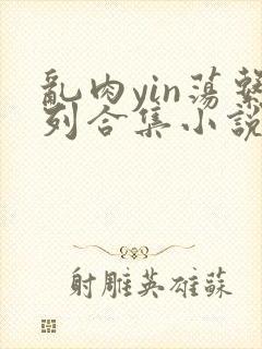 乱肉yin荡系列合集小说封面