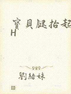 宝贝腿抬起来HH