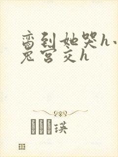 脔到她哭h小白兔宫交h封面