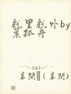 戏里戏外by一叶孤舟