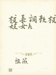 校长调教校花成妓女h