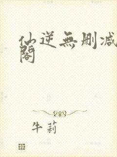 仙逆无删减笔趣阁