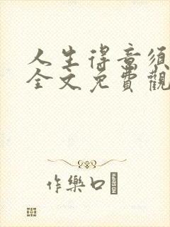 人生得意须纵欢全文免费观看