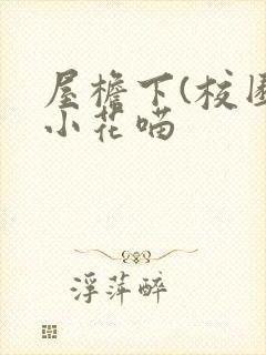 屋檐下(校园)小花喵
