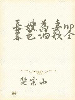 长嫂为妻npn暮色酒歌全文