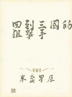 回到三国的特种狙击手