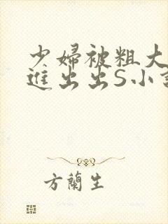 少妇被粗大猛进进出出S小说