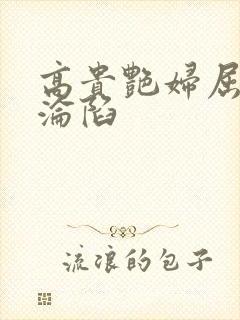 高贵艳妇屈服的沦陷