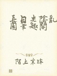 长日光阴乱作一团笔趣阁