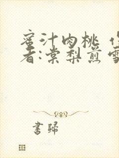 蜜汁肉桃 作 者:棠梨煎雪