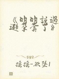 《明明说过要用避孕套了》