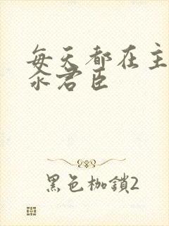 每天都在主动求汆君臣