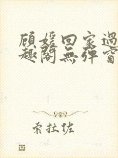 顾媛回家过年笔趣阁无弹窗