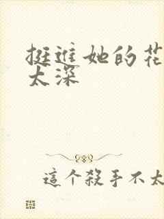 挺进她的花苞啊太深