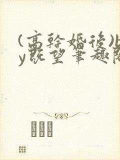 (高干婚后)by既望笔趣阁