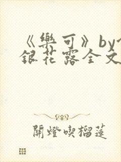 《乐可》by金银花露全文免费阅读
