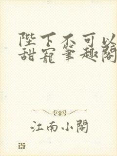 陛下不可以糙汉甜宠笔趣阁