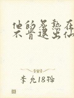 他的炙热在我那不肯退出仙侠