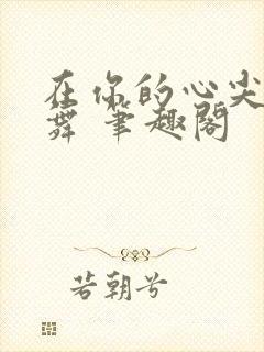 在你的心尖上起舞 笔趣阁