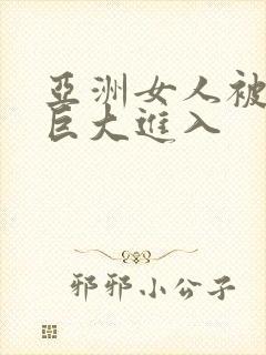 亚洲女人被黑人巨大进入