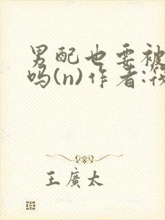 男配也要被爆炒吗(n)作者:筏喻