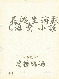 在逃生游戏里挨C海棠 小说