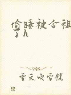 偷睡被合租男c了h