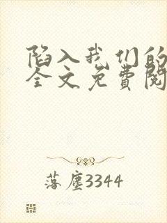 陷入我们的热恋全文免费阅读