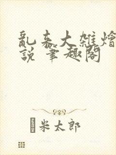 乱来大杂烩 小说 笔趣阁