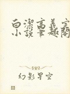 白洁高义完整版小说笔趣阁在线阅读