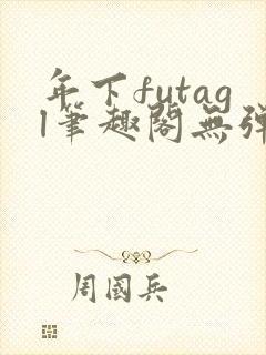 年下futagl笔趣阁无弹窗