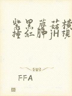 紫黑蘑菇横冲直撞红肿jH视频