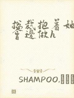 总裁抱着她边开会边做h