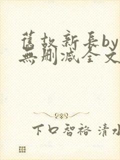 旧故新长by诗无删减全文免费阅读