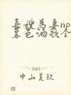 长嫂为妻npn暮色酒歌全文免费阅读笔趣阁