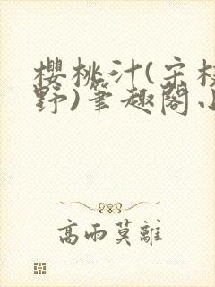樱桃汁(宋枝江野)笔趣阁小说