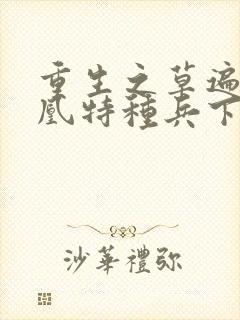 重生之草遍火凤凰特种兵下载